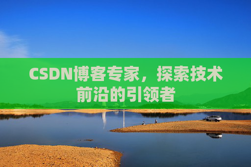 CSDN博客专家,探索技术前沿的引领者